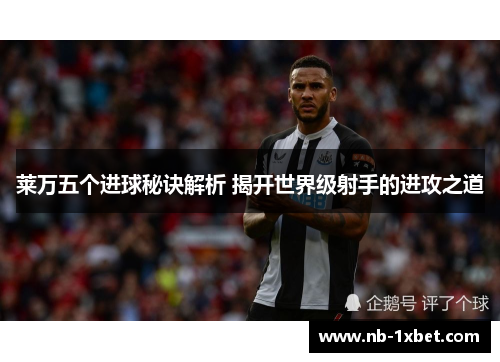 莱万五个进球秘诀解析 揭开世界级射手的进攻之道